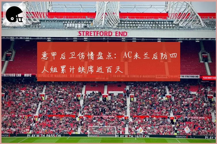 意甲后卫伤情盘点：AC米兰后防四人组累计缺席近百天