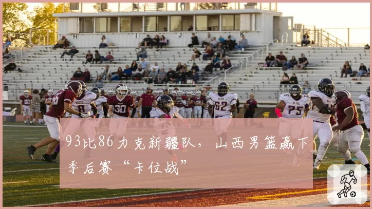 93比86力克新疆队，山西男篮赢下季后赛“卡位战”