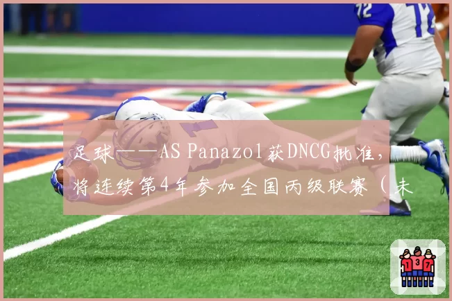 足球——AS Panazol获DNCG批准，将连续第4年参加全国丙级联赛（未来的业余全国乙级联赛）