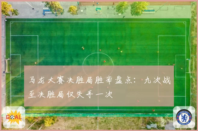 马龙大赛决胜局胜率盘点：九次战至决胜局仅失手一次