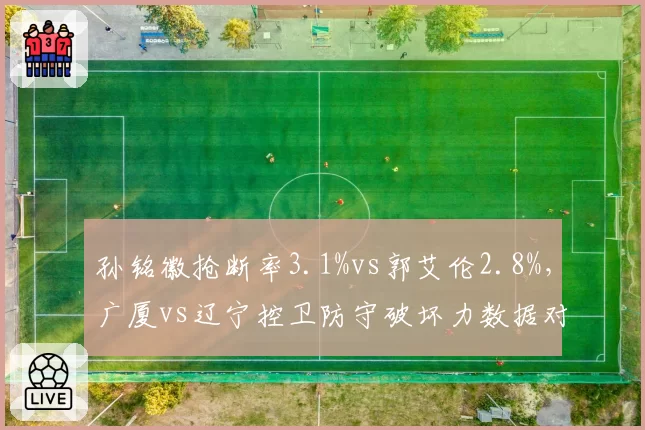 孙铭徽抢断率3.1%vs郭艾伦2.8%,广厦vs辽宁控卫防守破坏力数据对决
