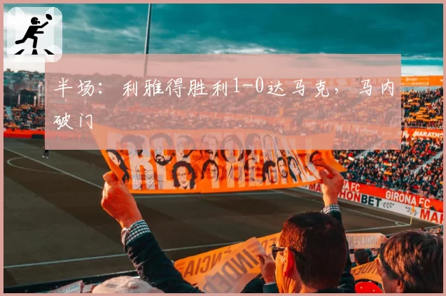 半场：利雅得胜利1-0达马克，马内破门