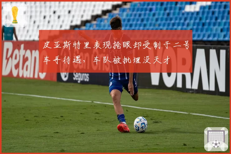 皮亚斯特里表现抢眼却受制于二号车手待遇,车队被批埋没天才