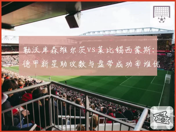 勒沃库森维尔茨vs莱比锡西蒙斯：德甲新星助攻数与盘带成功率谁优？
