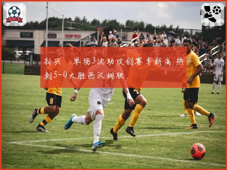 孙兴慜单场3次助攻创赛季新高 热刺5-0大胜西汉姆联