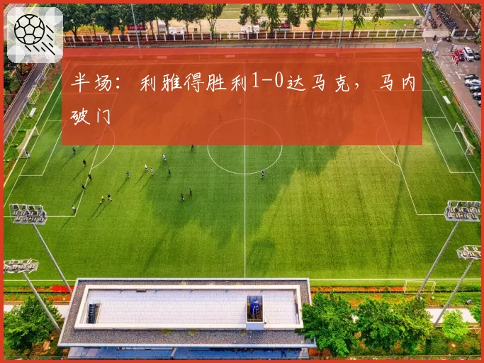 半场：利雅得胜利1-0达马克，马内破门