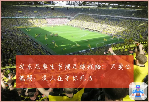 安东尼奥出书揭足球残酷:只要你能踢,没人在乎你死活
