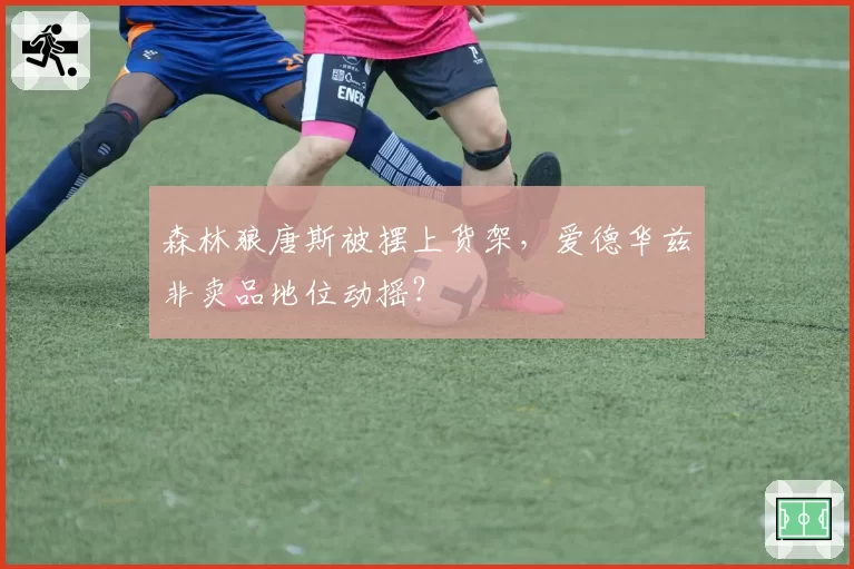 森林狼唐斯被摆上货架,爱德华兹非卖品地位动摇?
