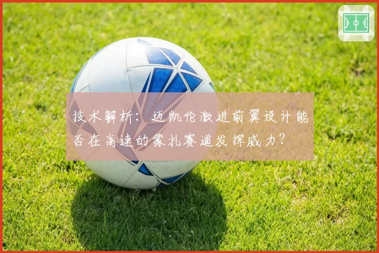 技术解析：迈凯伦激进前翼设计能否在高速的蒙扎赛道发挥威力？