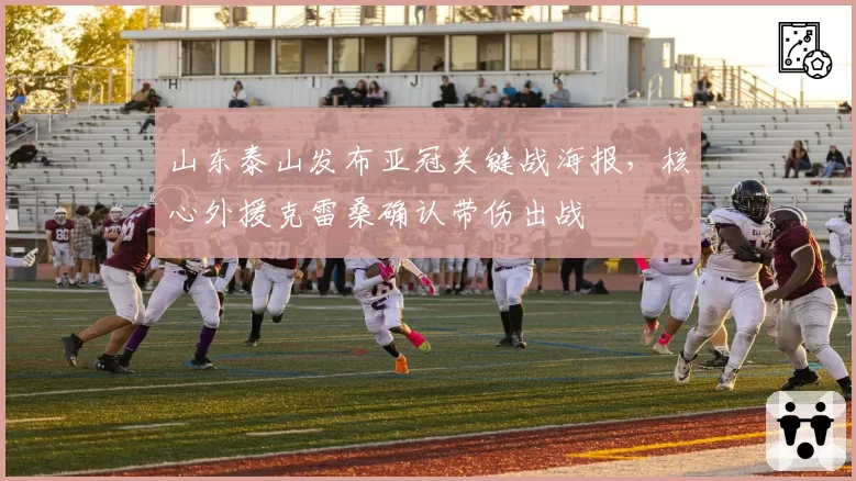 山东泰山发布亚冠关键战海报,核心外援克雷桑确认带伤出战