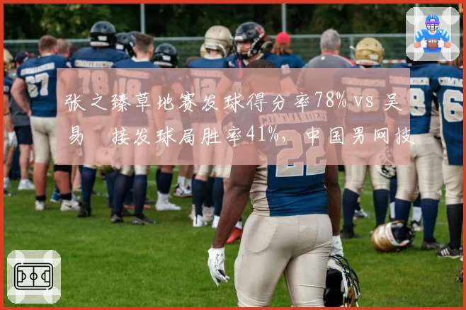 张之臻草地赛发球得分率78% vs 吴易昺接发球局胜率41%,中国男网技术短板凸显