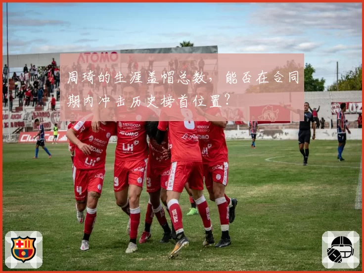 周琦的生涯盖帽总数，能否在合同期内冲击历史榜首位置？