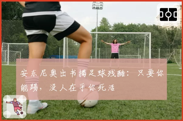 安东尼奥出书揭足球残酷:只要你能踢,没人在乎你死活